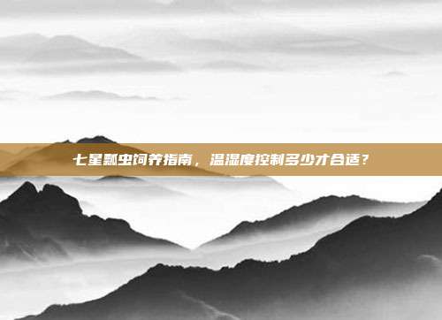 七星瓢虫饲养指南，温湿度控制多少才合适？