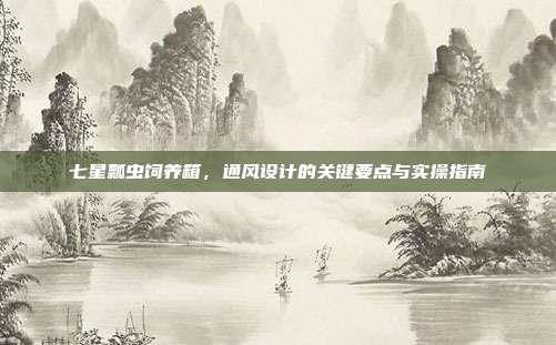 七星瓢虫饲养箱，通风设计的关键要点与实操指南