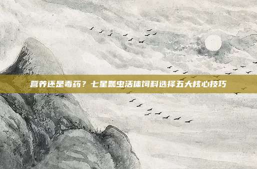 营养还是毒药？七星瓢虫活体饲料选择五大核心技巧