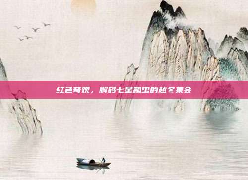 红色奇观，解码七星瓢虫的越冬集会