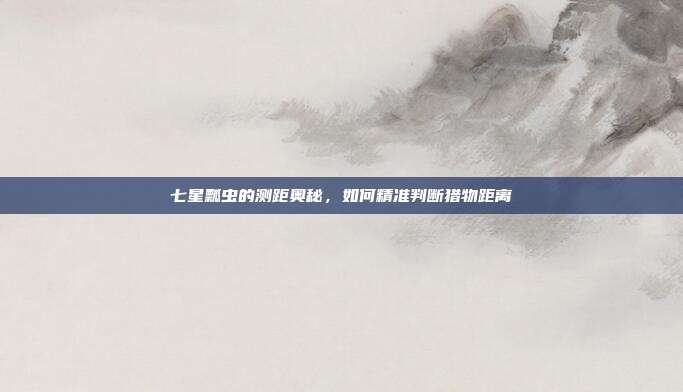 七星瓢虫的测距奥秘，如何精准判断猎物距离