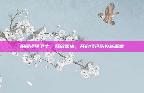 田间铠甲卫士，释放瓢虫，开启绿色防控新篇章