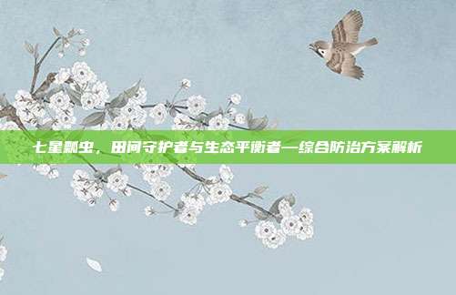 七星瓢虫，田间守护者与生态平衡者—综合防治方案解析