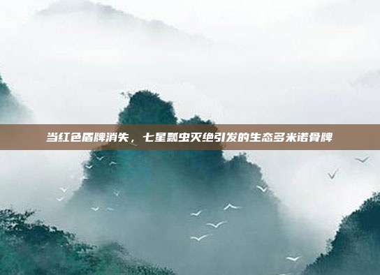 当红色盾牌消失，七星瓢虫灭绝引发的生态多米诺骨牌