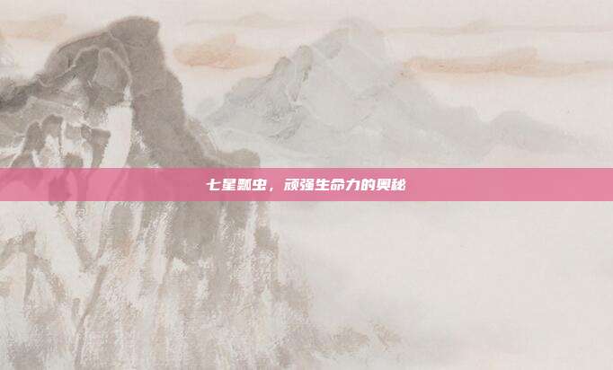 七星瓢虫，顽强生命力的奥秘
