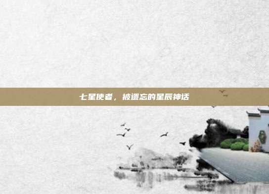 七星使者，被遗忘的星辰神话