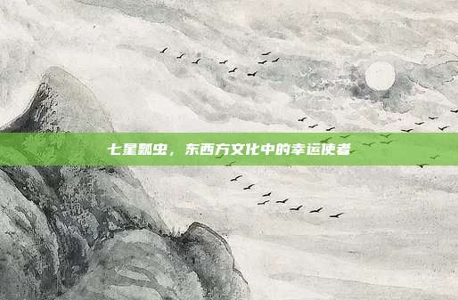 七星瓢虫，东西方文化中的幸运使者