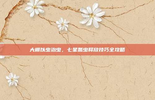 大棚以虫治虫，七星瓢虫释放技巧全攻略