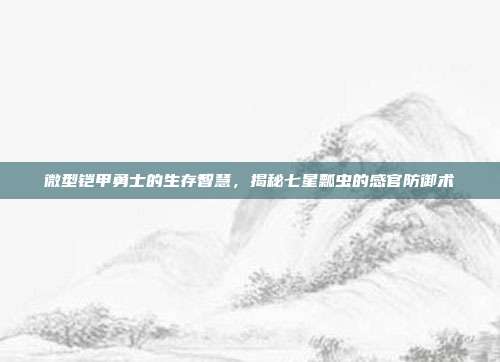 微型铠甲勇士的生存智慧，揭秘七星瓢虫的感官防御术