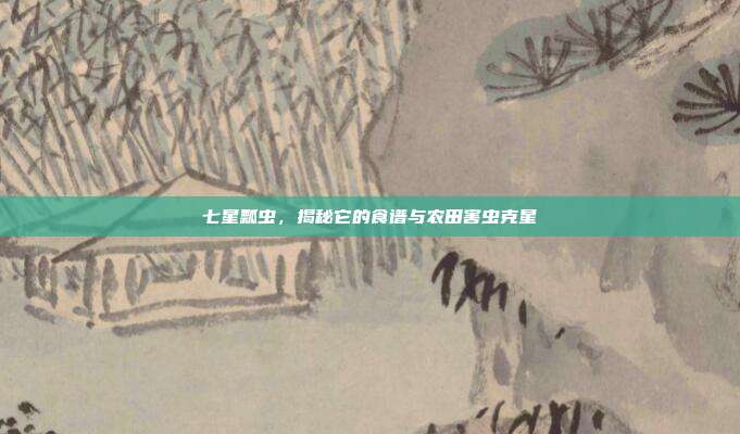 七星瓢虫，揭秘它的食谱与农田害虫克星