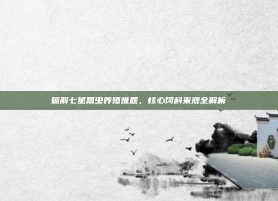 破解七星瓢虫养殖难题，核心饲料来源全解析
