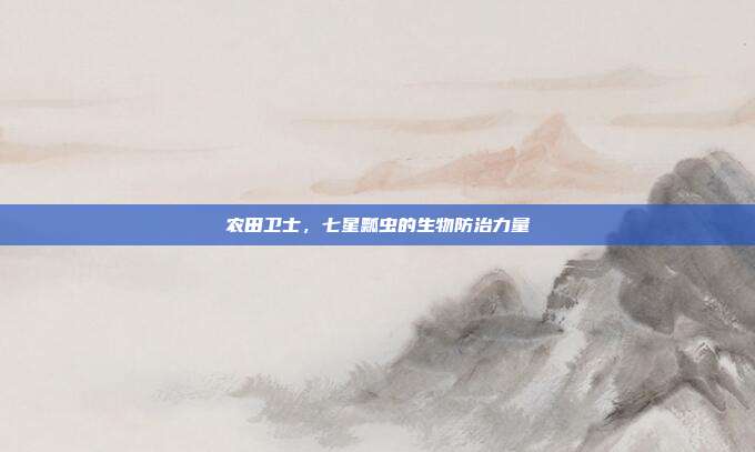 农田卫士，七星瓢虫的生物防治力量