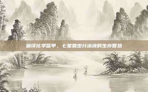 破译化学盔甲，七星瓢虫分泌液的生存智慧