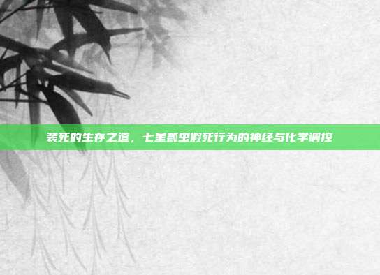 装死的生存之道，七星瓢虫假死行为的神经与化学调控