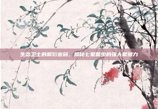 生态卫士的繁衍密码，揭秘七星瓢虫的强大繁殖力