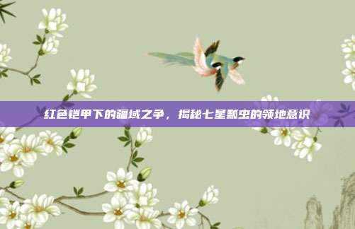 红色铠甲下的疆域之争，揭秘七星瓢虫的领地意识