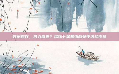 日出而作，日入而息？揭秘七星瓢虫的昼夜活动密码