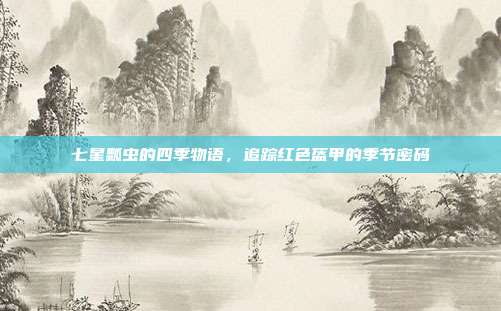 七星瓢虫的四季物语，追踪红色盔甲的季节密码