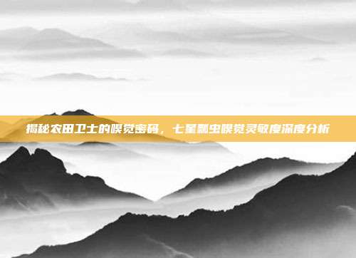 揭秘农田卫士的嗅觉密码，七星瓢虫嗅觉灵敏度深度分析