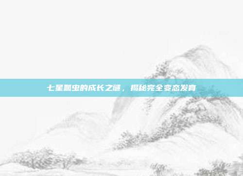 七星瓢虫的成长之谜，揭秘完全变态发育