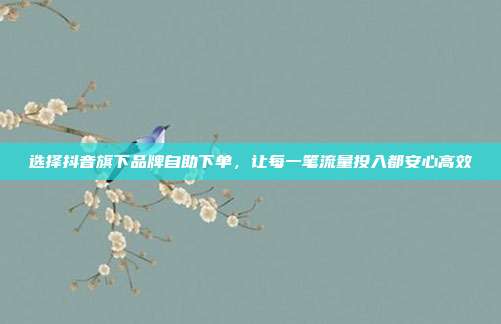 选择抖音旗下品牌自助下单，让每一笔流量投入都安心高效
