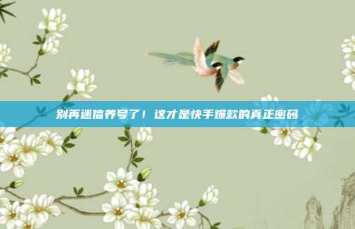 别再迷信养号了！这才是快手爆款的真正密码