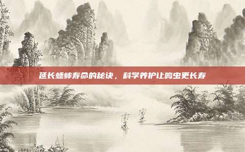 延长蟋蟀寿命的秘诀，科学养护让鸣虫更长寿