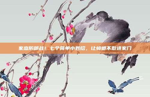 家庭防御战！七个简单小妙招，让蟑螂不敢进家门