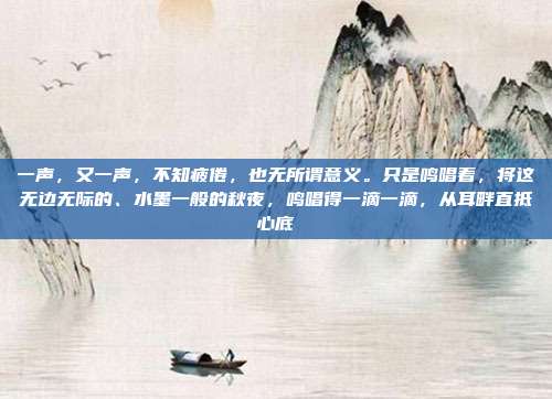 一声，又一声，不知疲倦，也无所谓意义。只是鸣唱着，将这无边无际的、水墨一般的秋夜，鸣唱得一滴一滴，从耳畔直抵心底