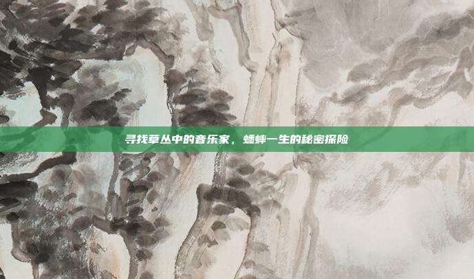 寻找草丛中的音乐家，蟋蟀一生的秘密探险