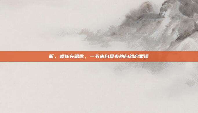 听，蟋蟀在唱歌，一节来自夏夜的自然启蒙课