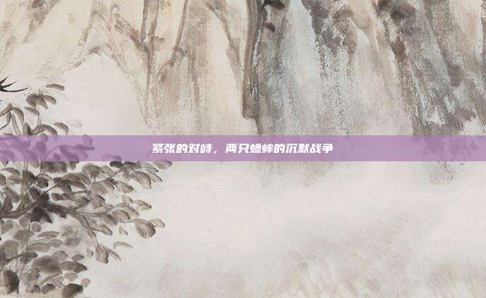 紧张的对峙，两只蟋蟀的沉默战争