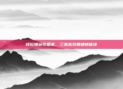 轻松捕获歌唱家，三步高效抓蟋蟀秘诀