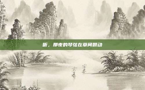 听，那夜的琴弦在草间颤动