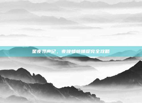星夜寻声记，夜晚蟋蟀捕捉完全攻略