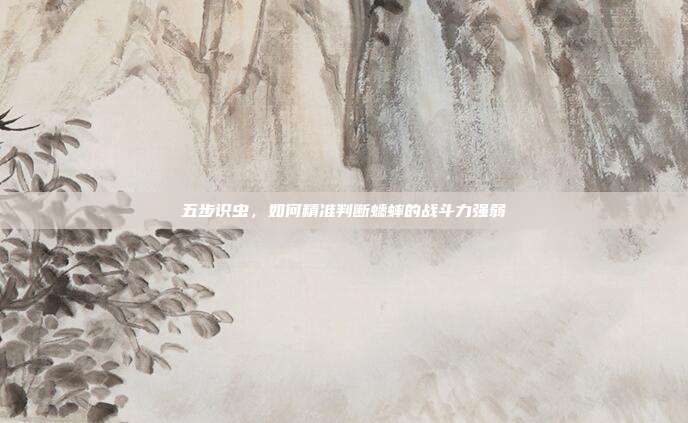 五步识虫，如何精准判断蟋蟀的战斗力强弱