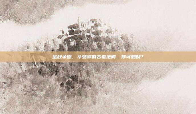 金秋争霸，斗蟋蟀的古老法则，你可知晓？