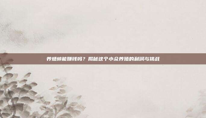 养蟋蟀能赚钱吗？揭秘这个小众养殖的利润与挑战