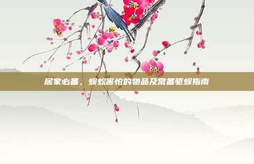 居家必备，蜈蚣害怕的物品及常备驱蜈指南