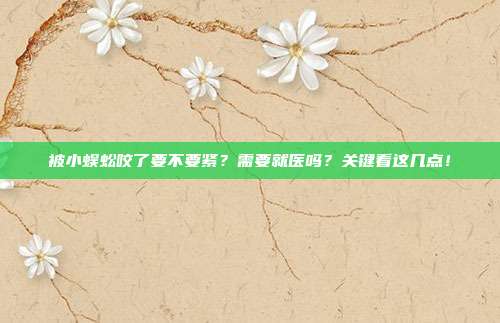 被小蜈蚣咬了要不要紧？需要就医吗？关键看这几点！