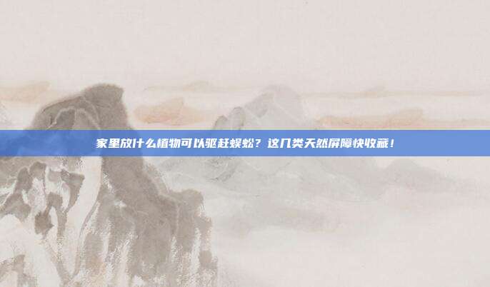 家里放什么植物可以驱赶蜈蚣？这几类天然屏障快收藏！
