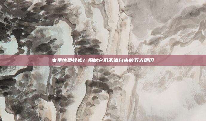 家里惊现蜈蚣？揭秘它们不请自来的五大原因