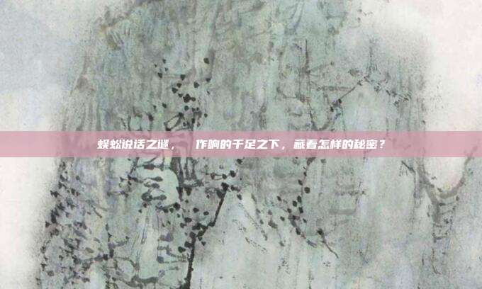 蜈蚣说话之谜，窸窣作响的千足之下，藏着怎样的秘密？