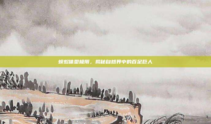 蜈蚣体型极限，揭秘自然界中的百足巨人
