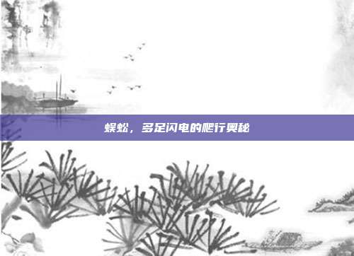 蜈蚣，多足闪电的爬行奥秘