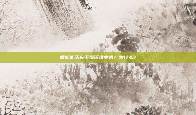 蜈蚣能活在干燥环境中吗？为什么？