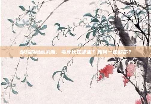 蜈蚣的隐藏武器，毒牙长在哪里？如何一击致命？