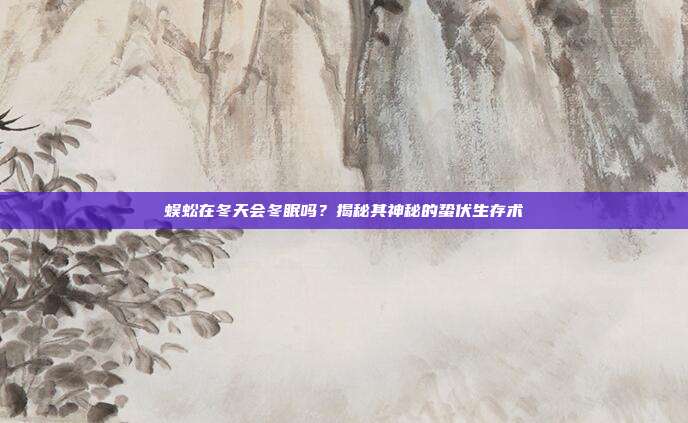 蜈蚣在冬天会冬眠吗？揭秘其神秘的蛰伏生存术