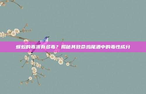 蜈蚣的毒液有多毒？揭秘其致命鸡尾酒中的毒性成分