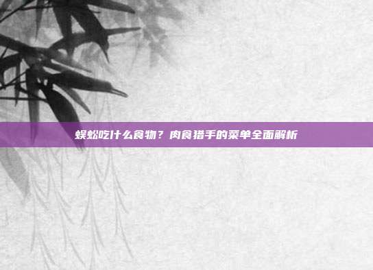 蜈蚣吃什么食物？肉食猎手的菜单全面解析